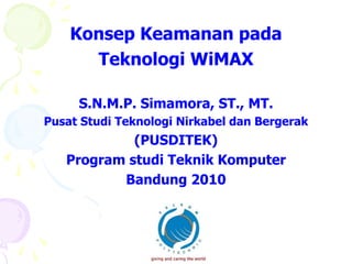 Konsep Keamanan pada
      Teknologi WiMAX

     S.N.M.P. Simamora, ST., MT.
Pusat Studi Teknologi Nirkabel dan Bergerak
            (PUSDITEK)
   Program studi Teknik Komputer
          Bandung 2010
 