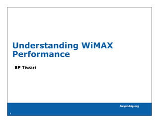 Understanding WiMAX
    Performance
    BP Tiwari




                          beyond4g.org

1
 