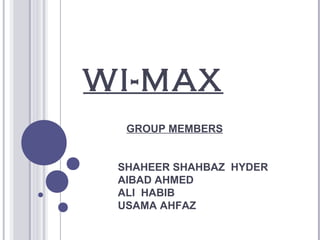WI-MAX
GROUP MEMBERS
SHAHEER SHAHBAZ HYDER
AIBAD AHMED
ALI HABIB
USAMA AHFAZ
 
