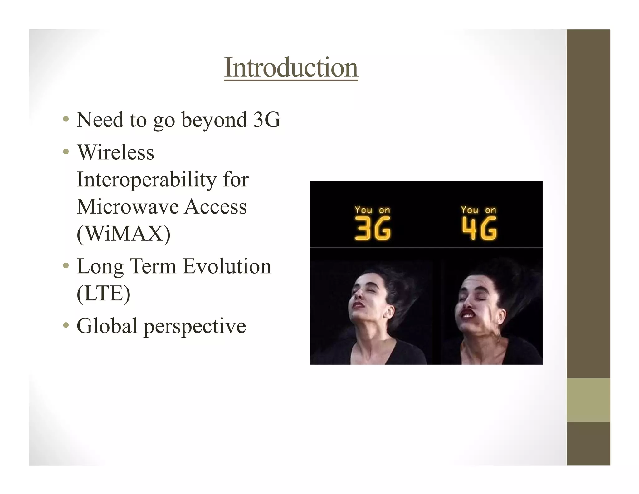 Introduction
• Need to go beyond 3G
• Wireless
  Interoperability for
  Microwave Access
  (WiMAX)
• Long Term Evolution
  (LTE)
• Global perspective
 