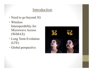 Introduction
• Need to go beyond 3G
• Wireless
  Interoperability for
  Microwave Access
  (WiMAX)
• Long Term Evolution
  (LTE)
• Global perspective
 