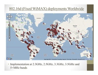 802.16d (Fixed WiMAX) deployments Worldwide




• Implementation at 2.3GHz, 2.5GHz, 3.3GHz, 3.5GHz and
  5+MHz bands
 