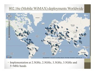 802.16e (Mobile WiMAX) deployments Worldwide




• Implementation at 2.3GHz, 2.5GHz, 3.3GHz, 3.5GHz and
  5+MHz bands
 
