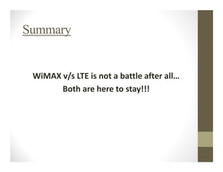 Summary


 WiMAX v/s LTE is not a battle after all…
       Both are here to stay!!!
 