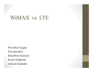 WiMAX vs LTE




Priyanka Gaggar
Priyadarshini
Khushboo Kalyani
Kunal Nadkarni
Ankush Gadodia
 