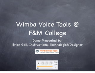 Wimba Voice Tools @
     F&M College
              Demo Presented by:
Brian Gall, Instructional Technologist/Designer




                                                  1