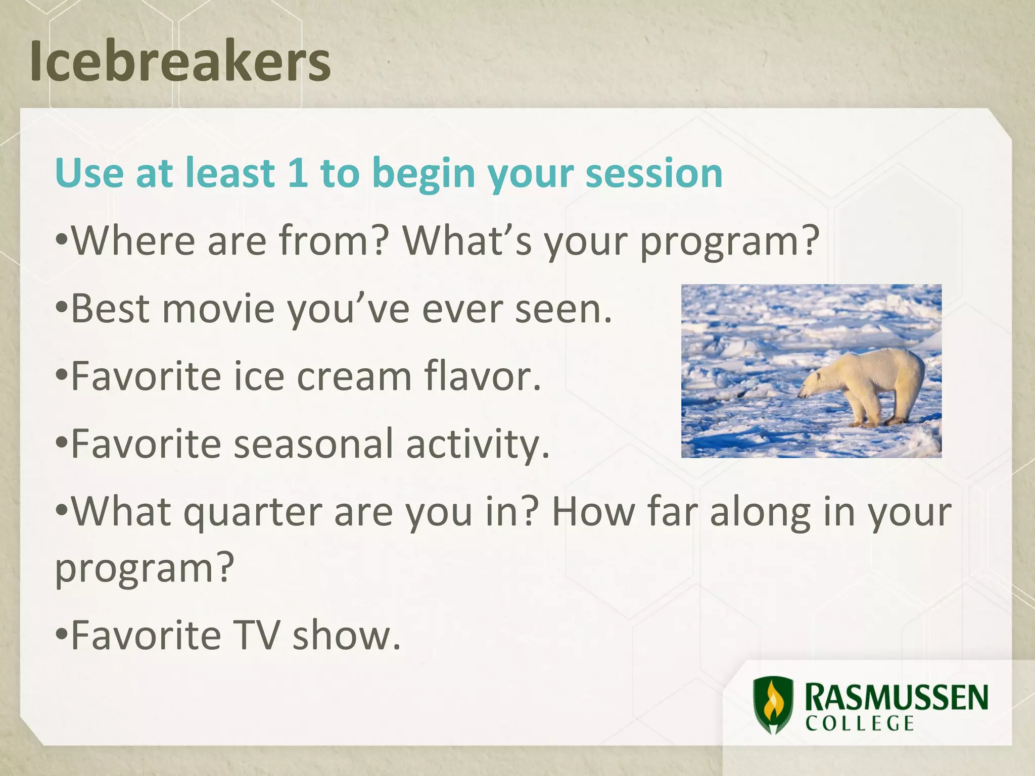 Icebreakers
Use at least 1 to begin your session
•Where are from? What’s your program?
•Best movie you’ve ever seen.
•Favorite ice cream flavor.
•Favorite seasonal activity.
•What quarter are you in? How far along in your
program?
•Favorite TV show.
 