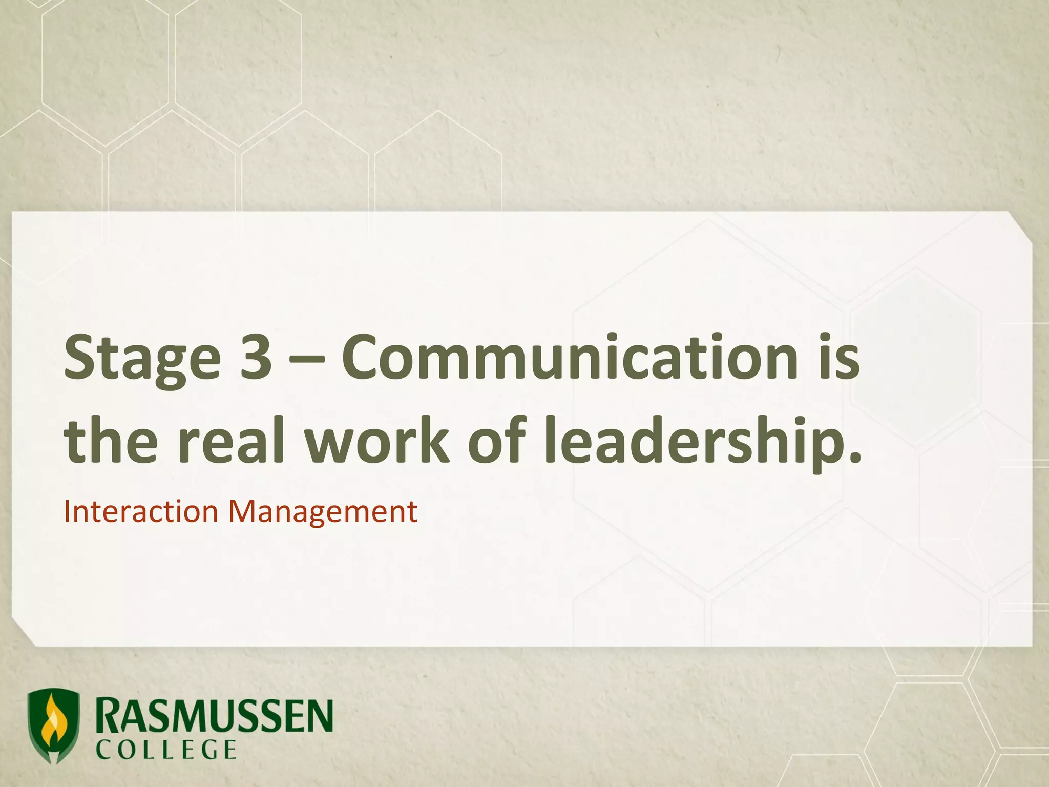 Stage 3 – Communication is
the real work of leadership.
Interaction Management
 