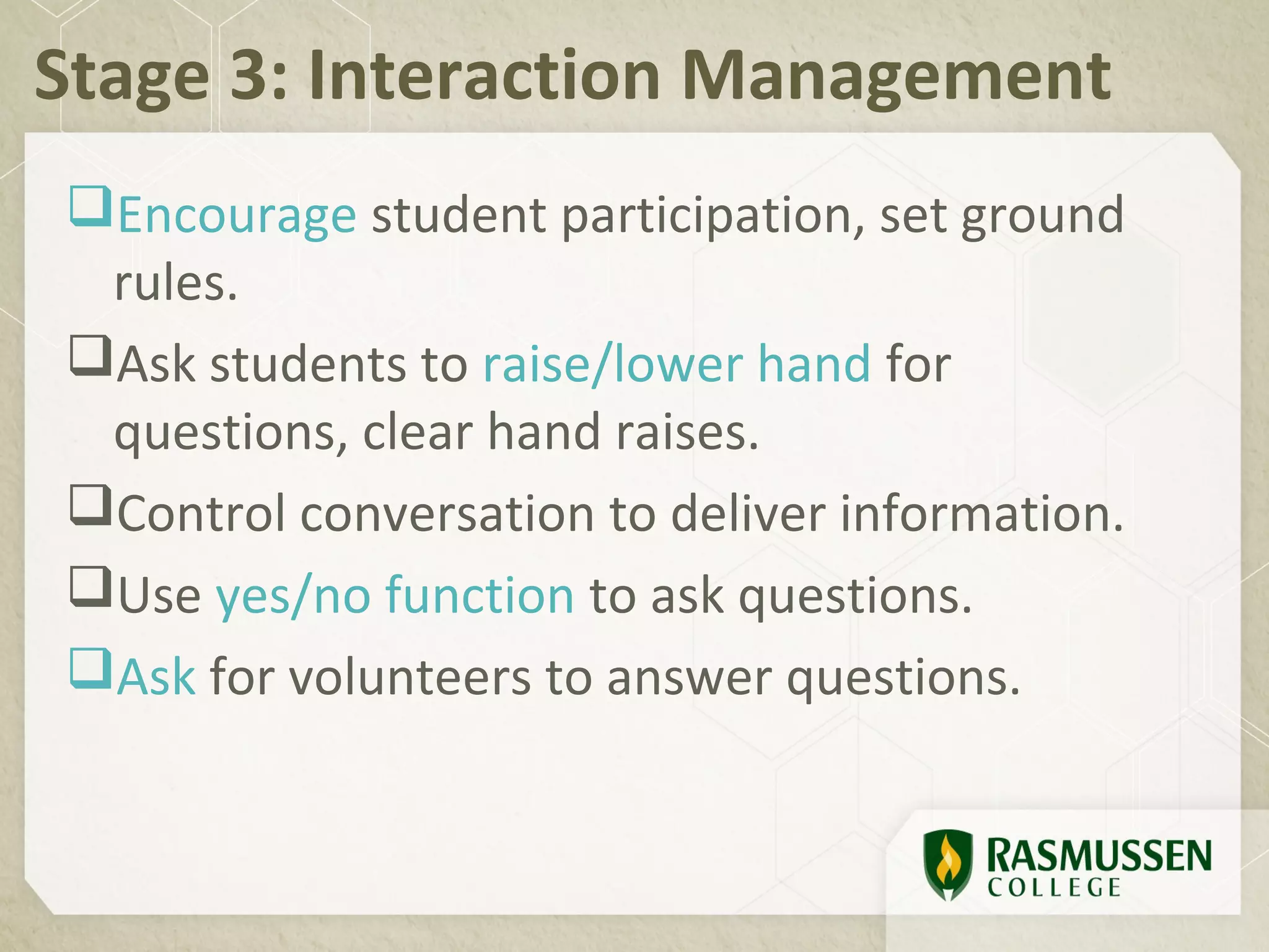 Stage 3: Interaction Management
Encourage student participation, set ground
 rules.
Ask students to raise/lower hand for
 questions, clear hand raises.
Control conversation to deliver information.
Use yes/no function to ask questions.
Ask for volunteers to answer questions.
 