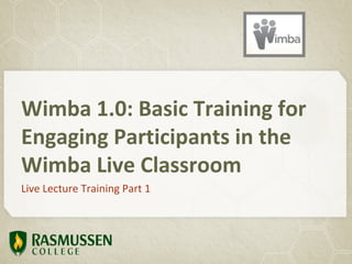 Wimba 1.0: Basic Training for
Engaging Participants in the
Wimba Live Classroom
Live Lecture Training Part 1
 