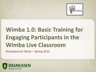 Wimba 1.0: Basic Training for
Engaging Participants in the
Wimba Live Classroom
Development Week – Spring 2012
 