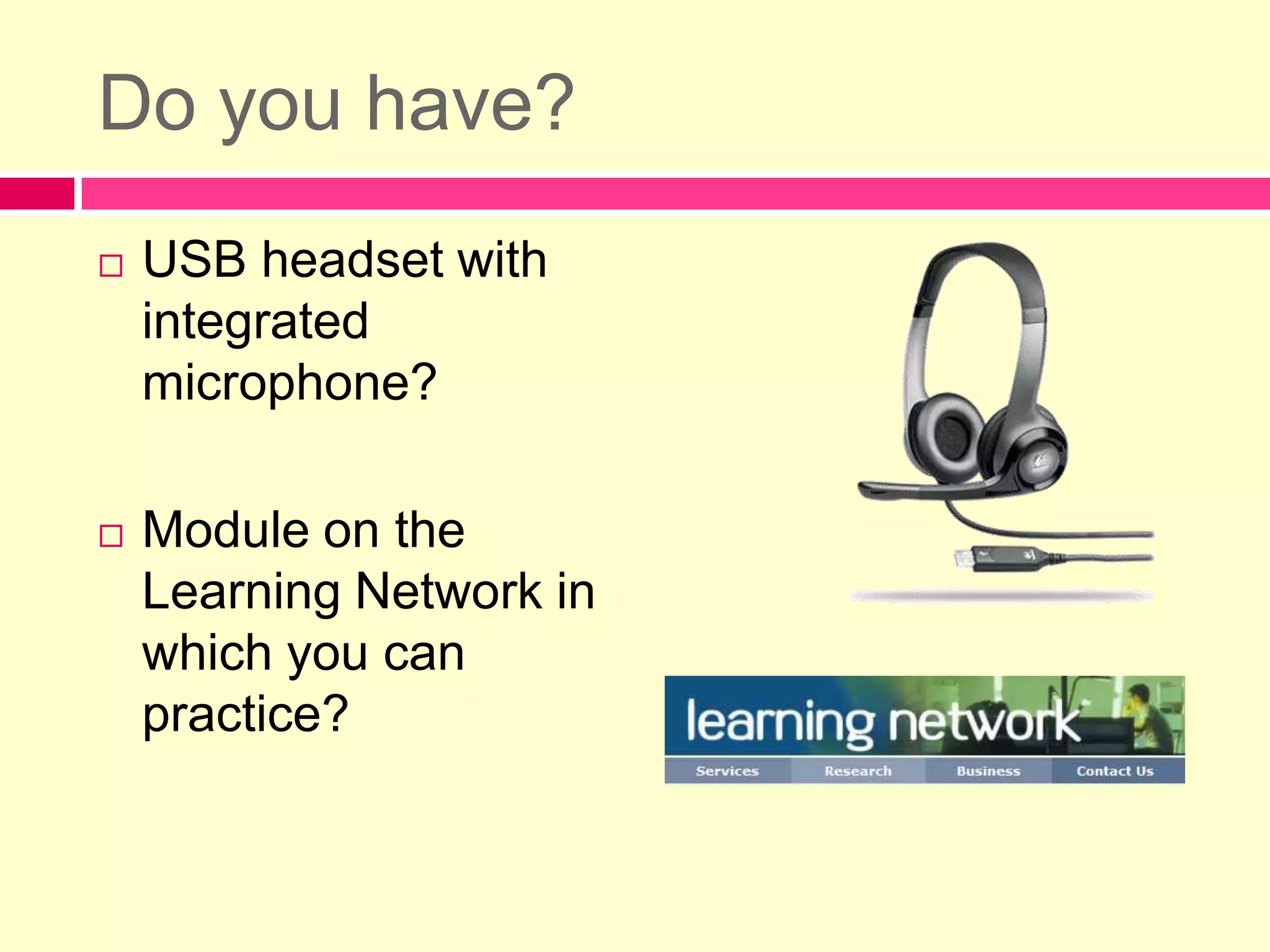 Do you have?USB headset with integrated microphone?Module on the Learning Network in which you can practice?