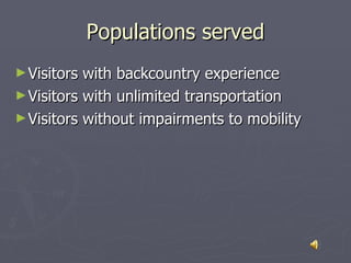 Populations served <ul><li>Visitors with backcountry experience </li></ul><ul><li>Visitors with unlimited transportation <...