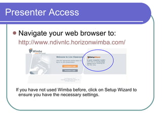 Presenter Access Navigate your web browser to: http://www.ndivnlc.horizonwimba.com/ If you have not used Wimba before, click on Setup Wizard to ensure you have the necessary settings.  