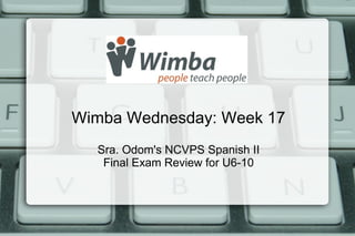 Wimba Wednesday: Week 17
  Sra. Odom's NCVPS Spanish II
   Final Exam Review for U6-10
 