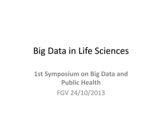 Big Data in Life Sciences
1st Symposium on Big Data and
Public Health
FGV 24/10/2013

 