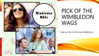PICK OF THE
WIMBLEDON
WAGS
look out for on the court debenture.
 