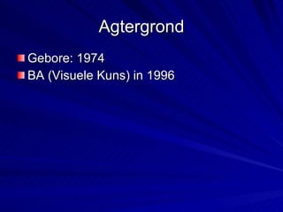 Agtergrond Gebore: 1974 BA (Visuele Kuns) in 1996  
