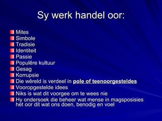 Sy werk handel oor: Mites Simbole Tradisie Identiteit Passie Populêre kultuur Gesag Korrupsie Die wêreld is verdeel in  pole of teenoorgesteldes   Vooropgestelde idees Niks is wat dit voorgee om te wees nie Hy ondersoek die beheer wat mense in magsposisies het oor dit wat ons doen, benodig en voel   