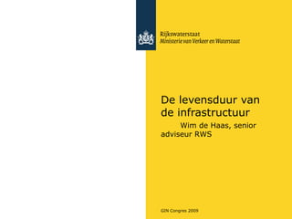 De levensduur van de infrastructuur Wim de Haas, senior adviseur RWS 