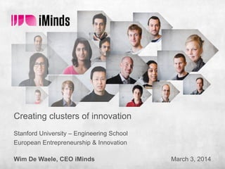 Creating clusters of innovation
Stanford University – Engineering School
European Entrepreneurship & Innovation
Wim De Waele, CEO iMinds

March 3, 2014

 