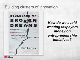 Building clusters of innovation

How do we avoid
wasting taxpayers
money on
entrepreneurship
initiatives?

 