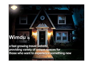 Wimdu is
a fast growing travel website,
providing variety of unique spaces for
those who want to experience something new
 
