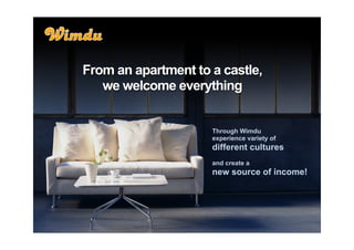 From an apartment to a castle,
   we welcome everything


                     Through Wimdu
                     experience variety of
                     different cultures
                     and create a
                     new source of income!
 