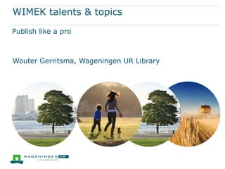 WIMEK talents & topics
Publish like a pro



Wouter Gerritsma, Wageningen UR Library
 
