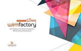 IoT Platform for Smart Factories -
WimFactory Introduction
 