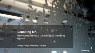 iCrossing UK An Introduction into a Global Digital Marketing Agency Georgie Wright, Marketing Manager 1 