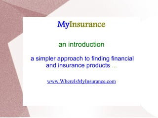 MyInsurance

          an introduction
a simpler approach to finding financial
     and insurance products ...

      www.WhereIsMyInsurance.com
 