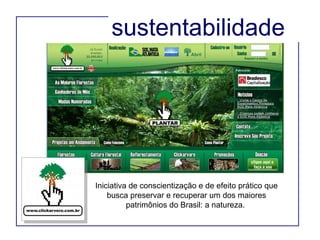Iniciativa de conscientização e de efeito prático que busca preservar e recuperar um dos maiores patrimônios do Brasil: a natureza.  sustentabilidade  