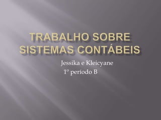 Trabalho sobre Sistemas Contábeis Jessika e Kleicyane 1º período B 