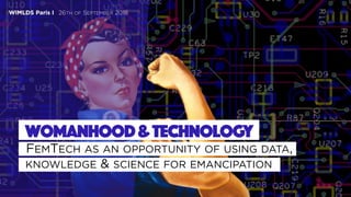 26TH OF SEPTEMBER 2018WiMLDS Paris I
Womanhood&Technology
FEMTECH AS AN OPPORTUNITY OF USING DATA,
KNOWLEDGE & SCIENCE FOR EMANCIPATION
WiMLDS Paris I 26TH OF SEPTEMBER 2018
 