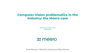 Computer Vision problematics in the
industry: the Meero case
Despoina Ioannidou
8/10/2019
Paris Women in Machine Learning and Data Science
 