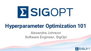 Hyperparameter Optimization 101
Alexandra Johnson
Software Engineer, SigOpt
 