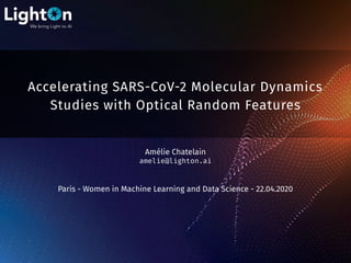 Accelerating SARS-CoV-2 Molecular Dynamics
Studies with Optical Random Features
Amélie Chatelain
amelie@lighton.ai
Paris - Women in Machine Learning and Data Science - 22.04.2020
 