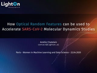How Optical Random Features can be used to
Accelerate SARS-CoV-2 Molecular Dynamics Studies
Amélie Chatelain
contact@lighton.ai
Paris - Women in Machine Learning and Data Science - 22.04.2020
 