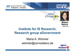 Wimmer
                               Maria A.
                                Prof. Dr.

  Institute for IS Research,
Research group eGovernment
       Maria A. Wimmer
    wimmer@uni-koblenz.de
 