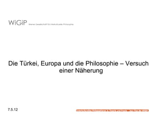 Die Türkei, Europa und die Philosophie – Versuch
                 einer Näherung




7.5.12
 