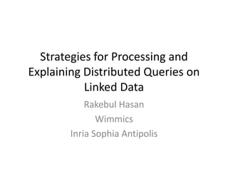 Strategies for Processing and
Explaining Distributed Queries on
Linked Data
Rakebul Hasan
Wimmics
Inria Sophia Antipolis

 