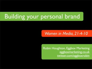 Building your personal brand

              Women in Media, 21-4-10


              Robin Houghton, Eggbox Marketing
                         eggboxmarketing.co.uk
                       twitter.com/eggboxrobin
 