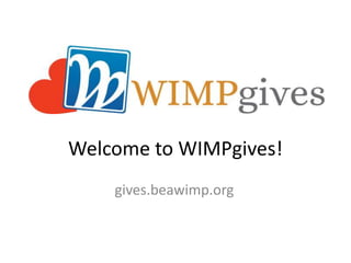 Welcome to WIMPgives! 
gives.beawimp.org 
 