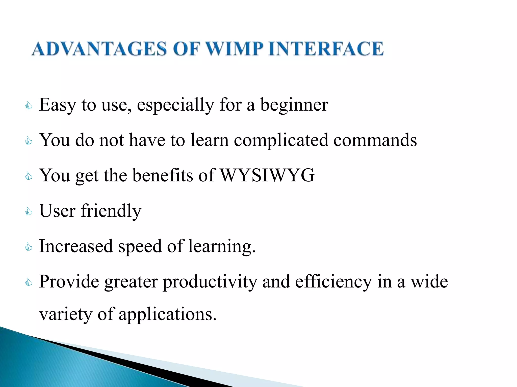  Easy to use, especially for a beginner
 You do not have to learn complicated commands
 You get the benefits of WYSIWYG
 User friendly
 Increased speed of learning.
 Provide greater productivity and efficiency in a wide
variety of applications.
 