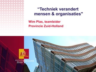 “ Techniek verandert  mensen & organisaties&quot; Wim Plas, teamleider  Provincie Zuid-Holland 