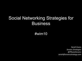 Social Networking Strategies for Business#wim10  Sarah EvansSevans Strategies@PRsarahevanssarah@sevansstrategy.com 