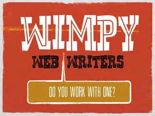 WIMPY
WEB WRITERS
  DO YOU WORK WITH ONE?
 