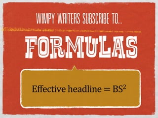 WIMPY WRITERS SUBSCRIBE TO...



FORMULAS
Effective  headline  =  BS2
 