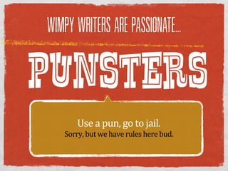WIMPY WRITERS ARE PASSIONATE...



PUNSTERS
        Use  a  pun,  go  to  jail.
    Sorry,  but  we  have  rules  here  bud.
 